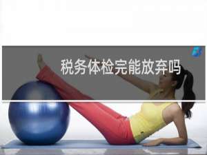 税务体检完能放弃吗