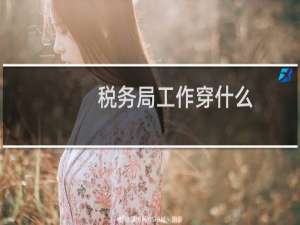 税务局工作穿什么