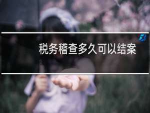 税务稽查多久可以结案