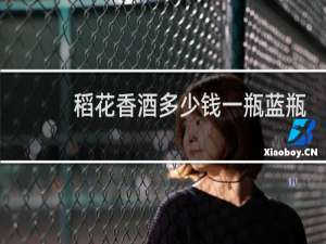稻花香酒多少钱一瓶蓝瓶