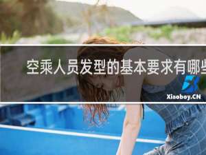空乘人员发型的基本要求有哪些