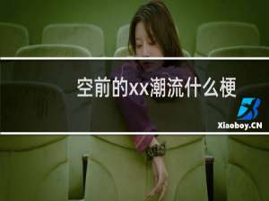 空前的xx潮流什么梗？空前的xx潮流是什么意思什么梗