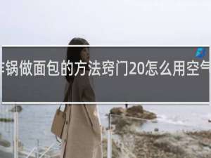 空气炸锅做面包的方法窍门 怎么用空气炸锅做面包
