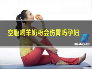 空腹喝羊奶粉会伤胃吗孕妇