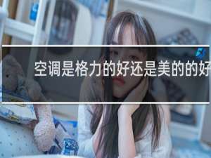 空调是格力的好还是美的的好