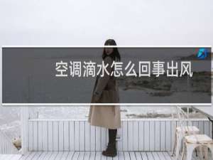 空调滴水怎么回事出风口滴水会坏吗（空调滴水怎么回事出风口滴水怎么办）