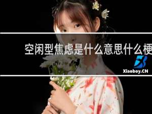 空闲型焦虑是什么意思什么梗