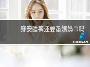 穿安睡裤还要垫姨妈巾吗