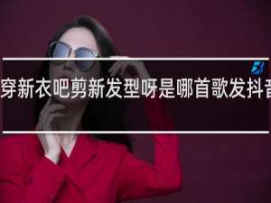 穿新衣吧剪新发型呀是哪首歌发抖音文案