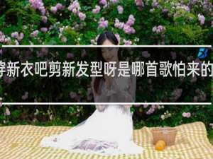 穿新衣吧剪新发型呀是哪首歌怕来的不是你