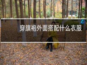 穿旗袍外面搭配什么衣服好