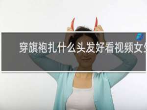 穿旗袍扎什么头发好看视频女生