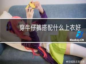 穿牛仔裤搭配什么上衣好看