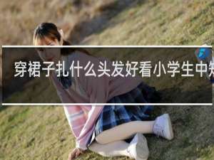 穿裙子扎什么头发好看小学生中短发