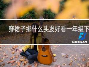 穿裙子绑什么头发好看一年级下册