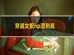 穿越女配np湿到底