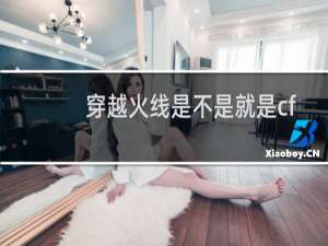 穿越火线是不是就是cf
