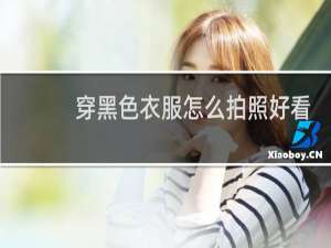 穿黑色衣服怎么拍照好看
