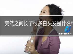 突然之间长了很多白头发是什么情况
