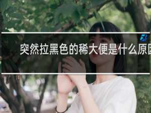 突然拉黑色的稀大便是什么原因