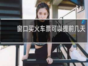 窗口买火车票可以提前几天