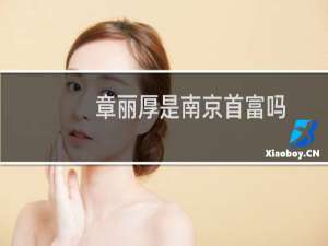 章丽厚是南京首富吗（章丽厚有多少钱身价上亿是南京会斯通集团创始人）