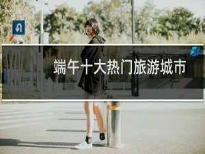 端午十大热门旅游城市