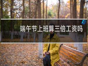 端午节上班算三倍工资吗