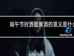 端午节时洒雄黄酒的意义是什么