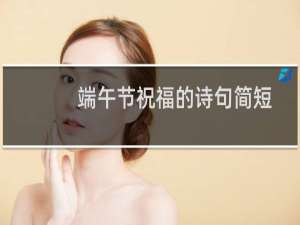 端午节祝福的诗句简短一句（端午节祝福的诗句大全）