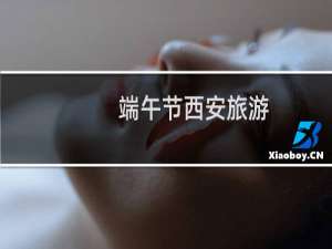 端午节西安旅游