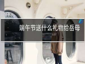 端午节送什么礼物给岳母