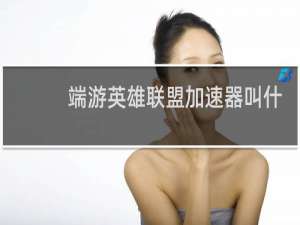 端游英雄联盟加速器叫什么