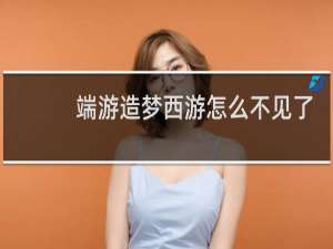 端游造梦西游怎么不见了