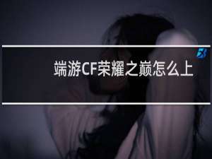 端游CF荣耀之巅怎么上