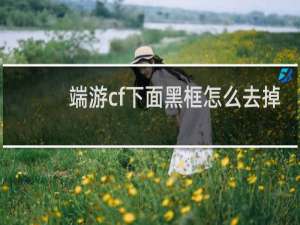 端游cf下面黑框怎么去掉