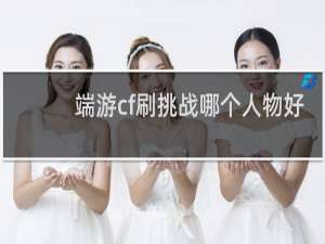 端游cf刷挑战哪个人物好