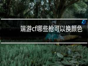 端游cf哪些枪可以换颜色
