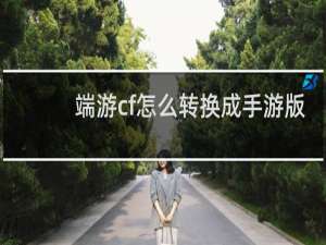 端游cf怎么转换成手游版