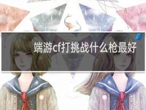 端游cf打挑战什么枪最好