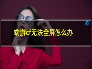 端游cf无法全屏怎么办