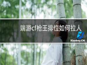 端游cf枪王排位如何拉人