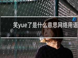笑yue了是什么意思网络用语，是哪里的梗什么梗