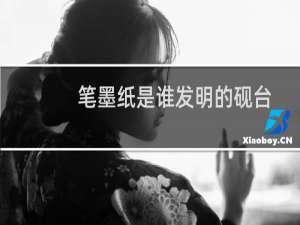 笔墨纸是谁发明的砚台