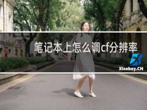 笔记本上怎么调cf分辨率