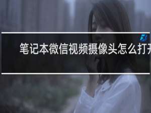 笔记本微信视频摄像头怎么打开