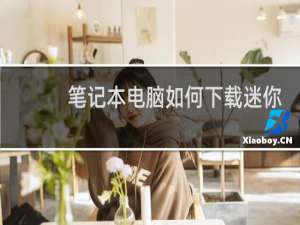 笔记本电脑如何下载迷你世界