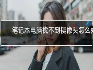 笔记本电脑找不到摄像头怎么办