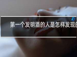 第一个发明酒的人是怎样发现的