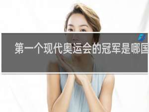 第一个现代奥运会的冠军是哪国人